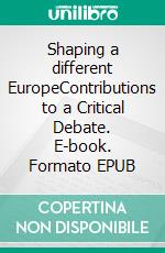 Shaping a different EuropeContributions to a Critical Debate. E-book. Formato EPUB ebook di Anna Maria Kellner