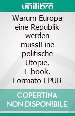 Warum Europa eine Republik werden muss!Eine politische Utopie. E-book. Formato EPUB ebook