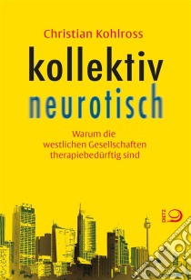 kollektiv neurotischWarum die westlichen Gesellschaften therapiebedürftig sind. E-book. Formato EPUB ebook di Christian Kohlross