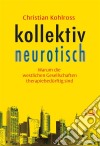 kollektiv neurotischWarum die westlichen Gesellschaften therapiebedürftig sind. E-book. Formato EPUB ebook