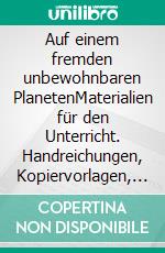 Auf einem fremden unbewohnbaren PlanetenMaterialien für den Unterricht. Handreichungen, Kopiervorlagen, Arbeitsblätter  und Aufgabenstellungen für den Unterricht ab Jahrgangsstufe 7. E-book. Formato PDF ebook