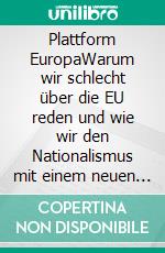 Plattform EuropaWarum wir schlecht über die EU reden und wie wir den Nationalismus mit einem neuen digitalen Netzwerk überwinden können. E-book. Formato EPUB