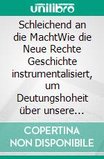 Schleichend an die MachtWie die Neue Rechte Geschichte instrumentalisiert, um Deutungshoheit über unsere Zukunft zu erlangen. E-book. Formato EPUB ebook