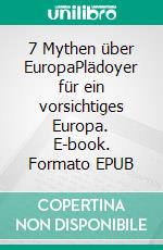 7 Mythen über EuropaPlädoyer für ein vorsichtiges Europa. E-book. Formato EPUB ebook