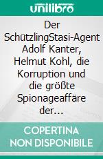 Der SchützlingStasi-Agent Adolf Kanter, Helmut Kohl, die Korruption und die größte Spionageaffäre der Bundesrepublik. E-book. Formato EPUB ebook