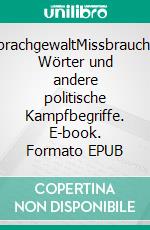 SprachgewaltMissbrauchte Wörter und andere politische Kampfbegriffe. E-book. Formato EPUB