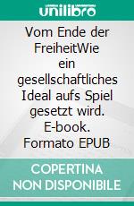 Vom Ende der FreiheitWie ein gesellschaftliches Ideal aufs Spiel gesetzt wird. E-book. Formato EPUB ebook