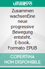 Zusammen wachsenEine neue progressive Bewegung entsteht. E-book. Formato EPUB