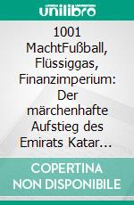 1001 MachtFußball, Flüssiggas, Finanzimperium: Der märchenhafte Aufstieg des Emirats Katar vom Wüstenstaat zum Global Player. E-book. Formato EPUB ebook di Mathias Brüggmann