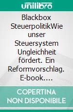 Blackbox SteuerpolitikWie unser Steuersystem Ungleichheit fördert. Ein Reformvorschlag. E-book. Formato EPUB ebook