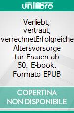 Verliebt, vertraut, verrechnetErfolgreiche Altersvorsorge für Frauen ab 50. E-book. Formato EPUB ebook
