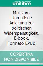 Mut zum UnmutEine Anleitung zur politischen Widerspenstigkeit. E-book. Formato EPUB ebook