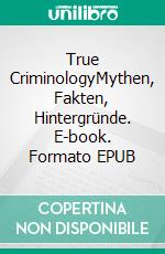 True CriminologyMythen, Fakten, Hintergründe. E-book. Formato EPUB ebook