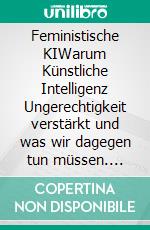 Feministische KIWarum Künstliche Intelligenz Ungerechtigkeit verstärkt und was wir dagegen tun müssen. E-book. Formato EPUB ebook