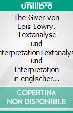 The Giver von Lois Lowry. Textanalyse und InterpretationTextanalyse und Interpretation in englischer Sprache, mit ausführlicher Inhaltsangabe und Prüfungsaufgaben mit Lösungen. E-book. Formato EPUB