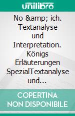 No &amp; ich. Textanalyse und Interpretation. Königs Erläuterungen SpezialTextanalyse und Interpretation in deutscher Sprache, mit ausführlicher Inhaltsangabe und Prüfungsaufgaben mit Lösungen.. E-book. Formato EPUB