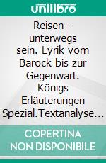 Reisen – unterwegs sein. Lyrik vom Barock bis zur Gegenwart. Königs Erläuterungen Spezial.Textanalyse und Interpretation mit ausführlicher Inhaltsangabe und Prüfungsaufgaben mit Lösungen. E-book. Formato PDF ebook di Rüdiger Bernhardt