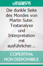 Die dunkle Seite des Mondes von Martin Suter. Textanalyse und Interpretation mit ausführlicher Inhaltsangabe und Abituraufgaben mit Lösungen.Lektüre- und Interpretationshilfe (Königs Erläuterungen). E-book. Formato PDF ebook