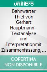 Bahnwärter Thiel von Gerhart Hauptmann - Textanalyse und Interpretationmit Zusammenfassung, Inhaltsangabe, Szenenanalyse und Prüfungsaufgaben mit Lösungen uvm.. E-book. Formato PDF ebook