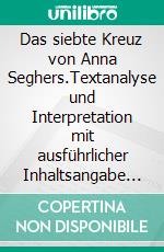 Das siebte Kreuz von Anna Seghers.Textanalyse und Interpretation mit ausführlicher Inhaltsangabe und Abituraufgaben mit Lösungen. E-book. Formato EPUB ebook