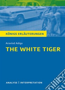 The White Tiger. Königs Erläuterungen.Textanalyse und Interpretation mit ausführlicher Inhaltsangabe und Abituraufgaben mit Lösungen. E-book. Formato EPUB ebook di Matthias Bode