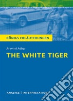 The White Tiger. Königs Erläuterungen.Textanalyse und Interpretation mit ausführlicher Inhaltsangabe und Abituraufgaben mit Lösungen. E-book. Formato EPUB ebook