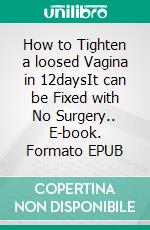 How to Tighten a loosed Vagina in 12daysIt can be Fixed with No Surgery.. E-book. Formato EPUB ebook di Kate Carl