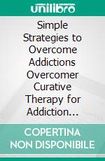 Simple Strategies to Overcome Addictions Overcomer Curative Therapy for Addiction Recovery. E-book. Formato EPUB ebook di LESLEY WELLS