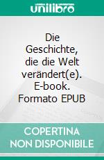 Die Geschichte, die die Welt verändert(e). E-book. Formato EPUB ebook