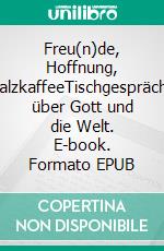 Freu(n)de, Hoffnung, MalzkaffeeTischgespräche über Gott und die Welt. E-book. Formato EPUB ebook