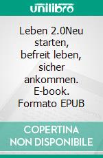 Leben 2.0Neu starten, befreit leben, sicher ankommen. E-book. Formato EPUB ebook