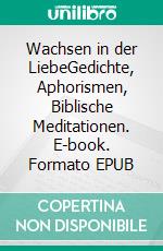 Wachsen in der LiebeGedichte, Aphorismen, Biblische Meditationen. E-book. Formato EPUB ebook