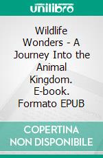 Wildlife Wonders - A Journey Into the Animal Kingdom. E-book. Formato EPUB ebook