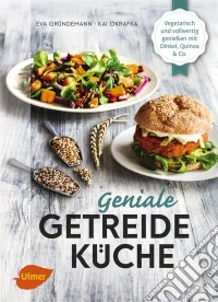 Geniale GetreidekücheVegetarisch und vollwertig genießen mit Dinkel, Quinoa und Co.. E-book. Formato PDF ebook