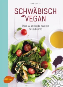 Schwäbisch veganÜber 50 gscheide Rezepte ausm Ländle. E-book. Formato PDF ebook di Lisa Geiger