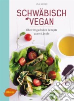 Schwäbisch veganÜber 50 gscheide Rezepte ausm Ländle. E-book. Formato PDF ebook