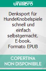 Denksport für HundeKnobelspiele schnell und einfach selbstgemacht. E-book. Formato EPUB ebook