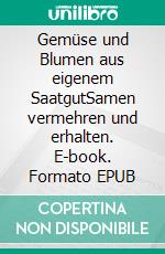 Gemüse und Blumen aus eigenem SaatgutSamen vermehren und erhalten. E-book. Formato EPUB ebook