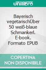 Bayerisch vegetarischÜber 50 weiß-blaue Schmankerl. E-book. Formato EPUB ebook