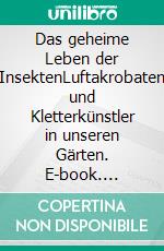 Das geheime Leben der InsektenLuftakrobaten und Kletterkünstler in unseren Gärten. E-book. Formato EPUB ebook