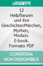 12 Heilpflanzen und ihre GeschichtenMärchen, Mythen, Medizin. E-book. Formato PDF ebook di Coco Burckhardt