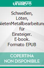 Schweißen, Löten, NietenMetallbearbeitung für Einsteiger. E-book. Formato EPUB