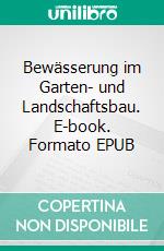 Bewässerung im Garten- und Landschaftsbau. E-book. Formato EPUB ebook di Stephan Roth-Kleyer