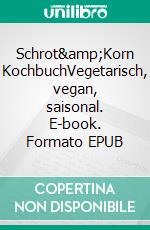 Schrot&amp;Korn KochbuchVegetarisch, vegan, saisonal. E-book. Formato EPUB