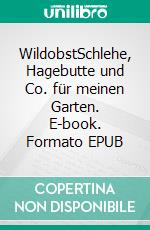 WildobstSchlehe, Hagebutte und Co. für meinen Garten. E-book. Formato EPUB ebook di Ina Sperl