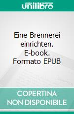 Eine Brennerei einrichten. E-book. Formato EPUB ebook di Günter Röhrig