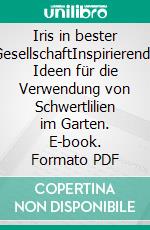 Iris in bester GesellschaftInspirierende Ideen für die Verwendung von Schwertlilien im Garten. E-book. Formato PDF ebook