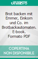 Brot backen mit Emmer, Einkorn und Co. im Brotbackautomaten. E-book. Formato PDF ebook