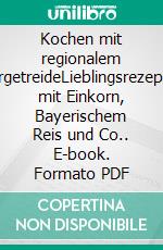 Kochen mit regionalem UrgetreideLieblingsrezepte mit Einkorn, Bayerischem Reis und Co.. E-book. Formato PDF ebook