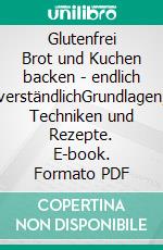 Glutenfrei Brot und Kuchen backen - endlich verständlichGrundlagen, Techniken und Rezepte. E-book. Formato PDF ebook